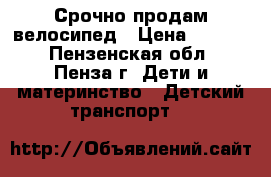 Срочно продам велосипед › Цена ­ 1 500 - Пензенская обл., Пенза г. Дети и материнство » Детский транспорт   